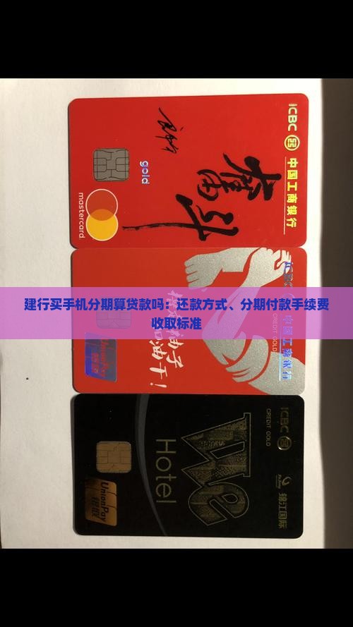 建行买手机分期算贷款吗：还款方式、分期付款手续费收取标准