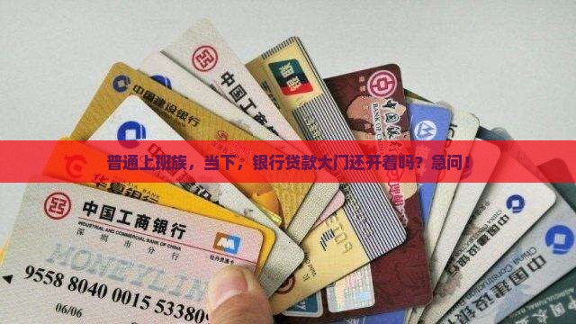 普通上班族，当下，银行贷款大门还开着吗？急问！