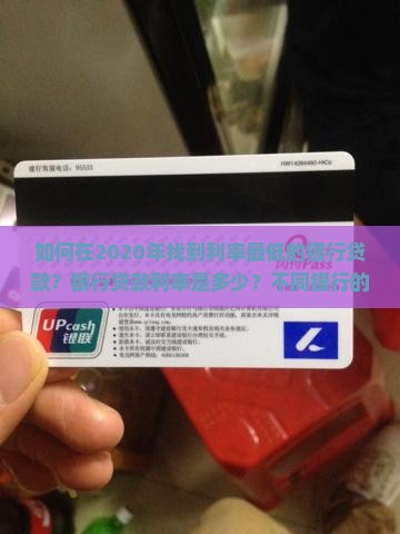如何在2020年找到利率最低的银行贷款？银行贷款利率是多少？不同银行的贷款利率有何区别？