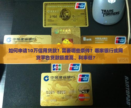 如何申请10万信用贷款？需要哪些条件？哪家银行或网贷平台贷款额度高、利率低？