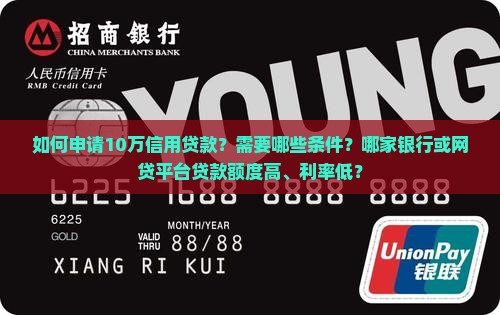如何申请10万信用贷款？需要哪些条件？哪家银行或网贷平台贷款额度高、利率低？