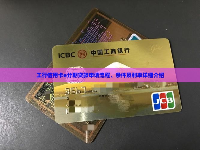 工行信用卡e分期贷款申请流程、条件及利率详细介绍