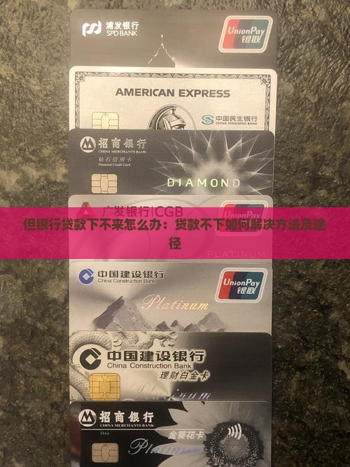 但银行贷款下不来怎么办：贷款不下如何解决方法及途径