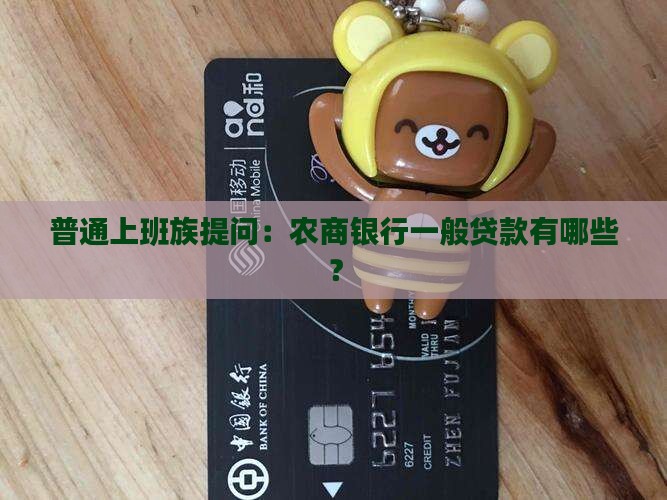 普通上班族提问：农商银行一般贷款有哪些？