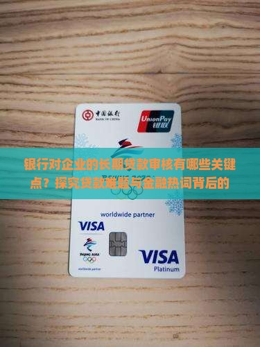 银行对企业的长期贷款审核有哪些关键点？探究贷款难题与金融热词背后的