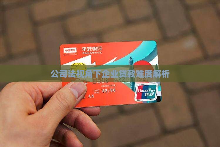 公司法视角下企业贷款难度解析