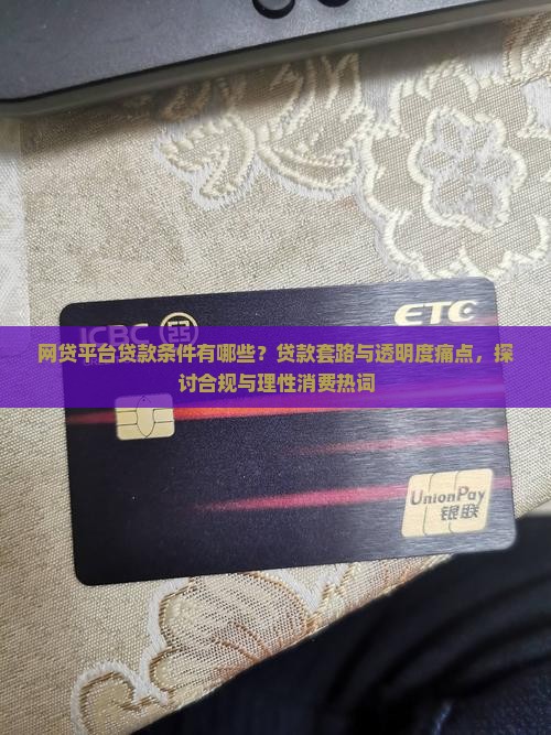 网贷平台贷款条件有哪些？贷款套路与透明度痛点，探讨合规与理性消费热词