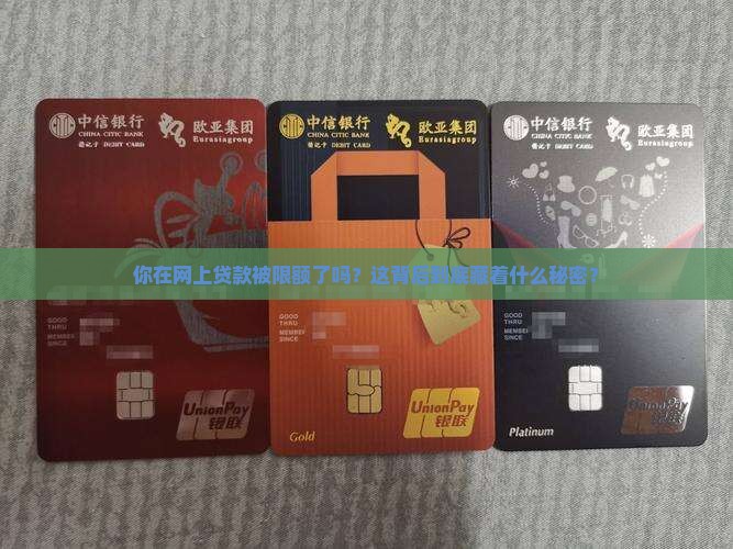你在网上贷款被限额了吗？这背后到底藏着什么秘密？