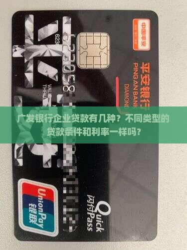 广发银行企业贷款有几种？不同类型的贷款条件和利率一样吗？