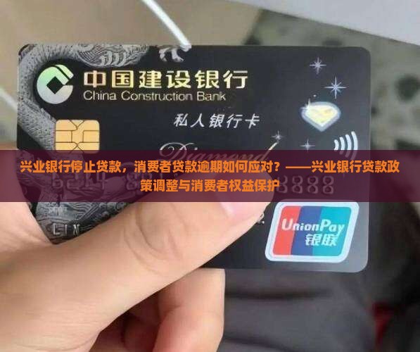 兴业银行停止贷款，消费者贷款逾期如何应对？——兴业银行贷款政策调整与消费者权益保护