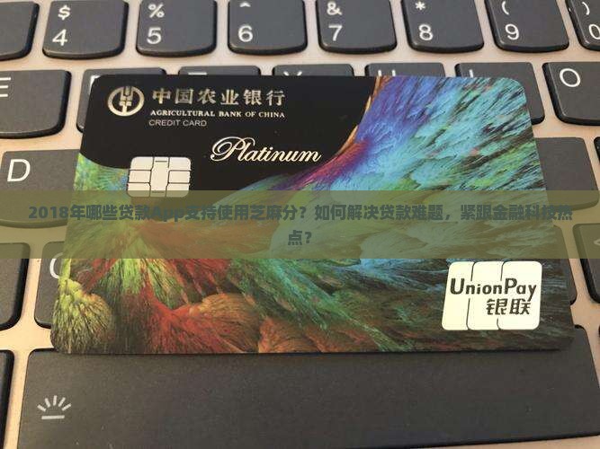 2018年哪些贷款App支持使用芝麻分？如何解决贷款难题，紧跟金融科技热点？