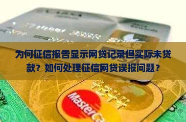 为何征信报告显示网贷记录但实际未贷款？如何处理征信网贷误报问题？