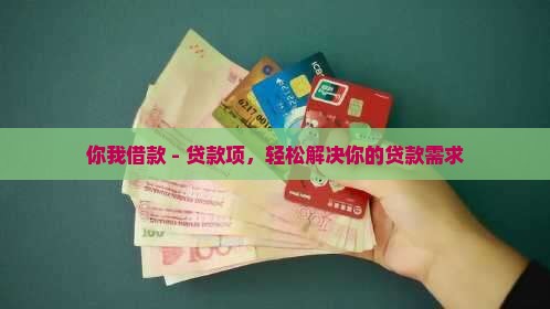 你我借款 - 贷款项，轻松解决你的贷款需求