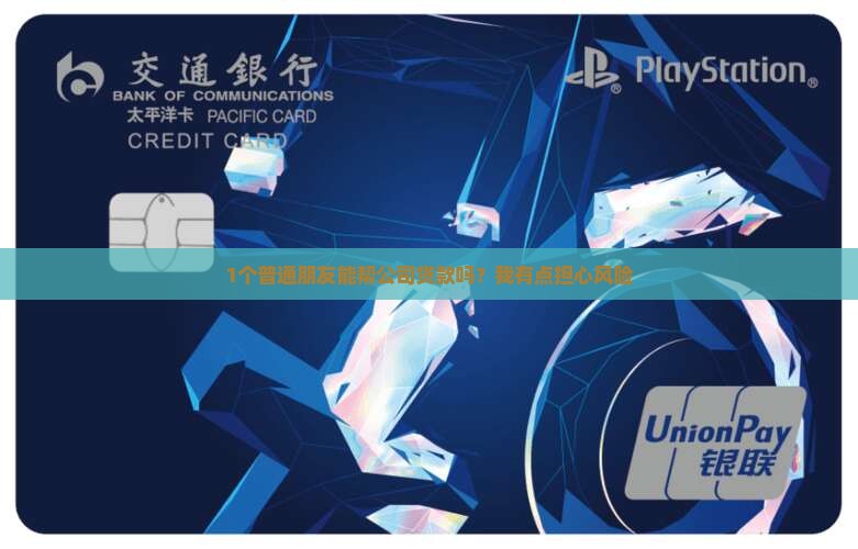 1个普通朋友能帮公司贷款吗？我有点担心风险