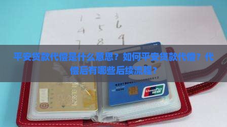 平安贷款代偿是什么意思？如何平安贷款代偿？代偿后有哪些后续流程？
