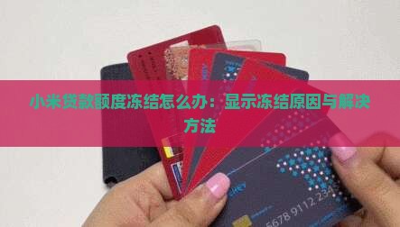 小米贷款额度冻结怎么办：显示冻结原因与解决方法