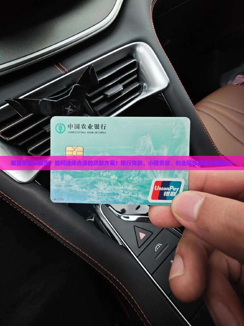 哪里贷款开超市？如何选择合适的贷款方案？银行贷款、小额贷款、创业贴息贷哪种更适合？