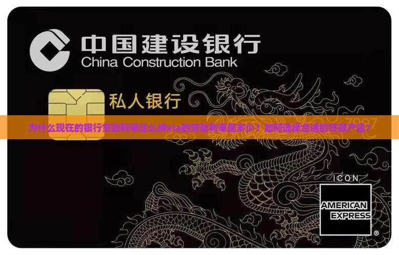 为什么现在的银行贷款利率这么缚xia的贷款利率是多少？如何选择合适的贷款产品？