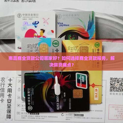 南昌商业贷款公司哪家好？如何选择商业贷款服务，解决房贷痛点？