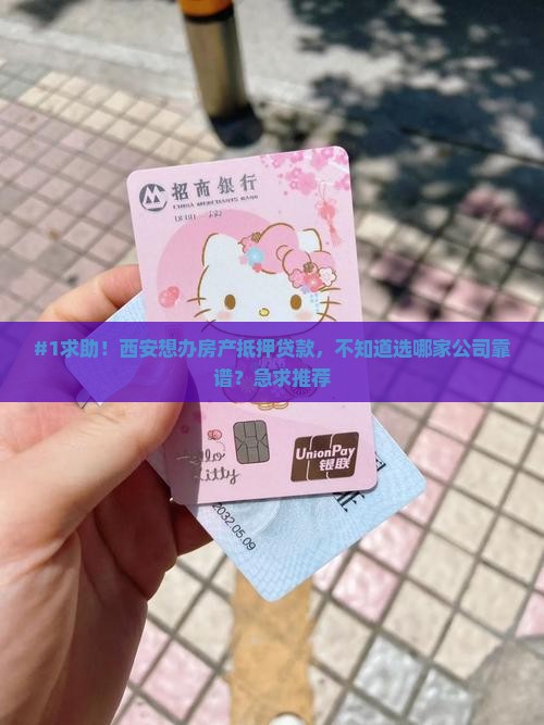 #1求助！西安想办房产抵押贷款，不知道选哪家公司靠谱？急求推荐