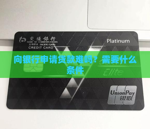 向银行申请贷款难吗？需要什么条件