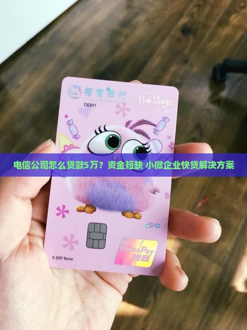 电信公司怎么贷款5万？资金短缺+小微企业快贷解决方案