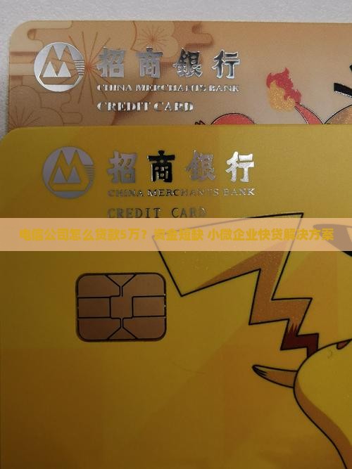 电信公司怎么贷款5万？资金短缺+小微企业快贷解决方案