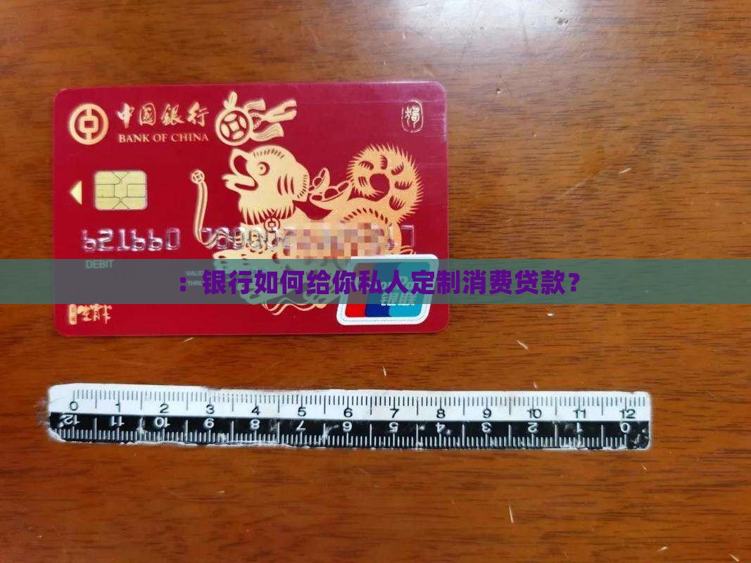 ：银行如何给你私人定制消费贷款？