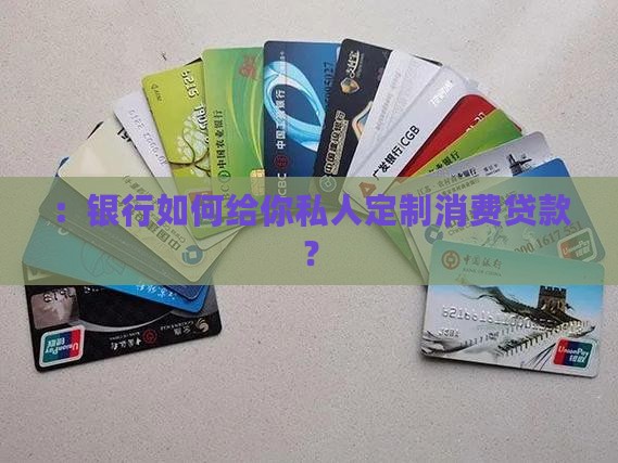 ：银行如何给你私人定制消费贷款？