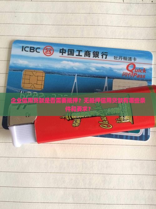 企业信用贷款是否需要抵押？无抵押信用贷款有哪些条件和要求？
