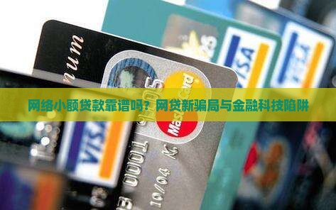 网络小额贷款靠谱吗？网贷新骗局与金融科技陷阱