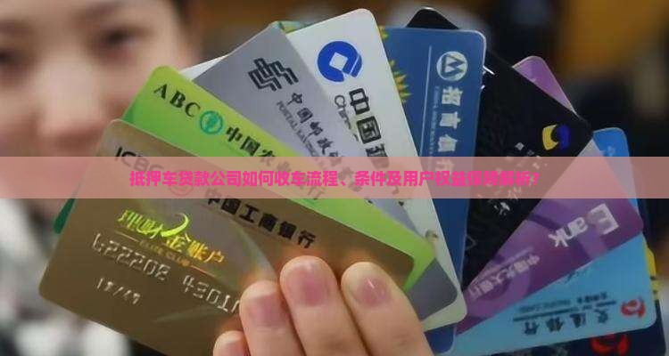 抵押车贷款公司如何收车流程、条件及用户权益保障解析？