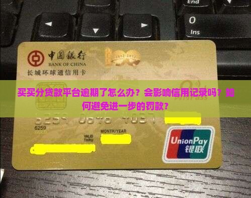 买买分贷款平台逾期了怎么办？会影响信用记录吗？如何避免进一步的罚款？