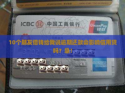 10个朋友借钱给我说逾期还款会影响信用贷吗？急！