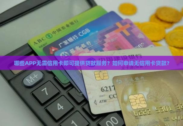 哪些APP无需信用卡即可提供贷款服务？如何申请无信用卡贷款？