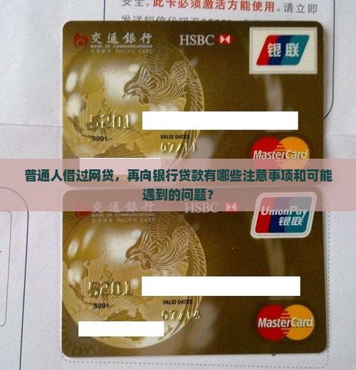 普通人借过网贷，再向银行贷款有哪些注意事项和可能遇到的问题？