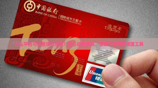 什么平台可以查贷款信息？担心信用受损，急需了解网贷清理工具