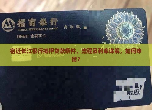 宿迁长江银行抵押贷款条件、流程及利率详解，如何申请？