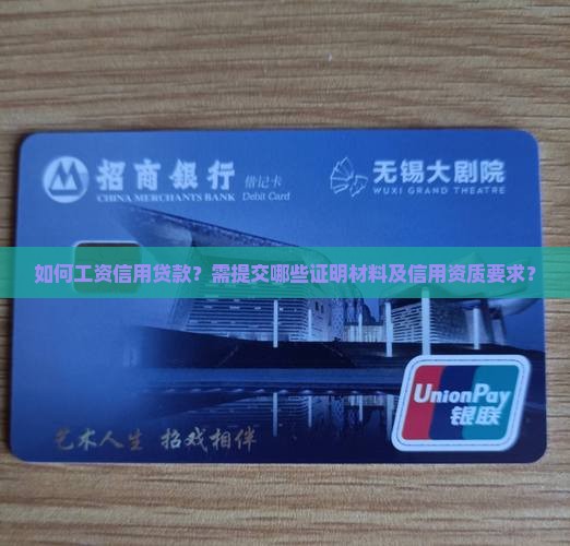 如何工资信用贷款？需提交哪些证明材料及信用资质要求？