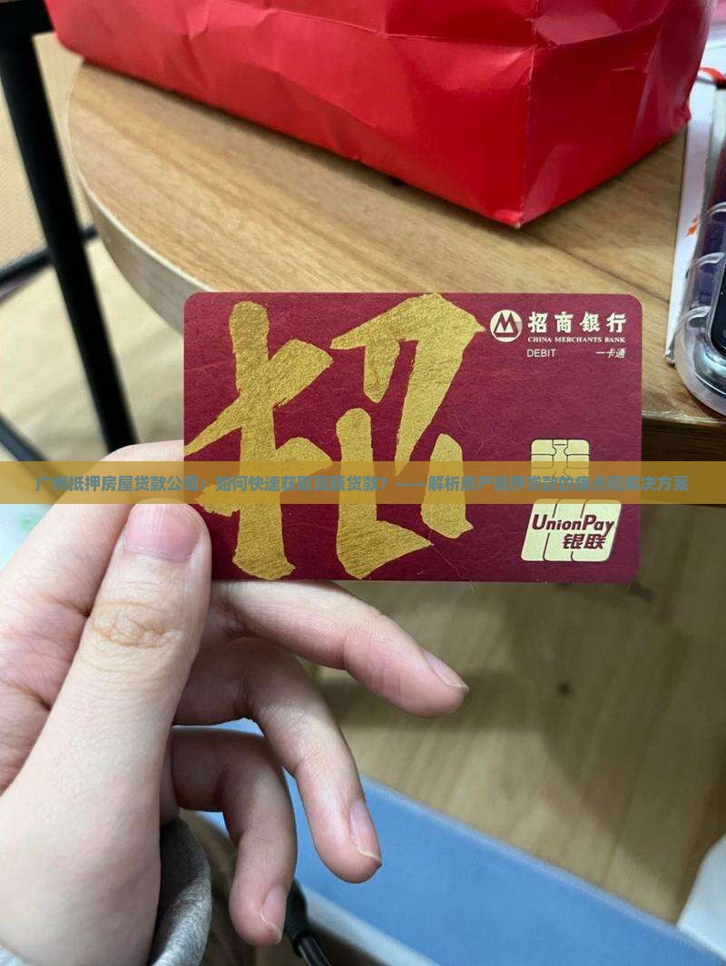 广州抵押房屋贷款公司：如何快速获取高额贷款？——解析房产抵押贷款的痛点和解决方案