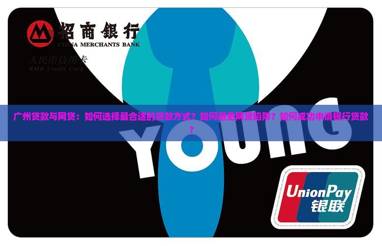 广州贷款与网贷：如何选择最合适的贷款方式？如何避免网贷陷阱？如何成功申请银行贷款？