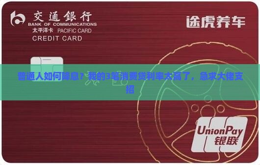 普通人如何降息？我的3笔消费贷利率太高了，急求大佬支招