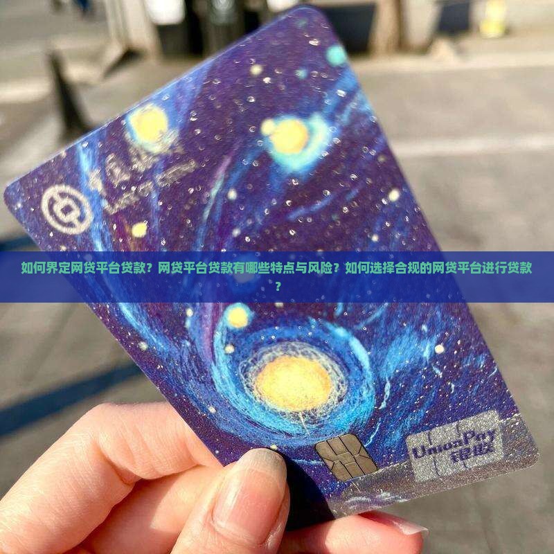 如何界定网贷平台贷款？网贷平台贷款有哪些特点与风险？如何选择合规的网贷平台进行贷款？