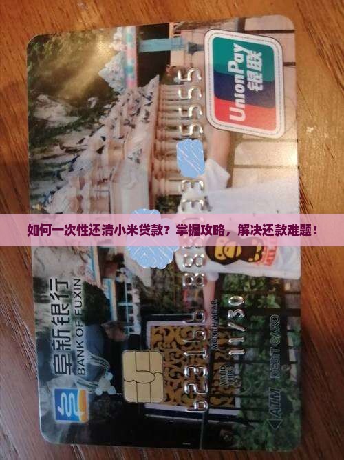 如何一次性还清小米贷款？掌握攻略，解决还款难题！