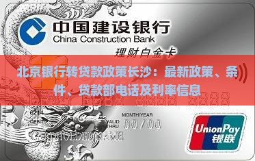 北京银行转贷款政策长沙：最新政策、条件、贷款部电话及利率信息