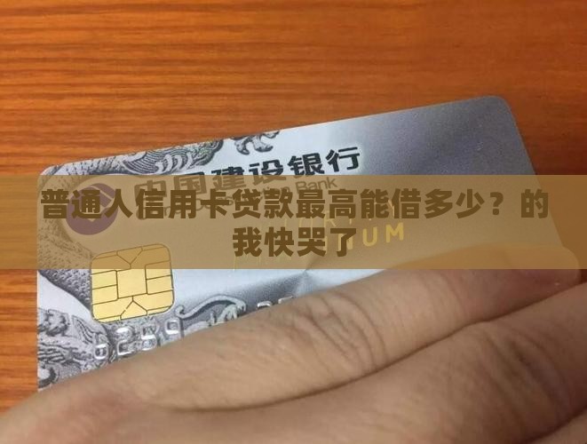 普通人信用卡贷款最高能借多少？的我快哭了