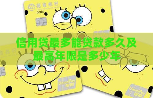 信用贷最多能贷款多久及最高年限是多少年