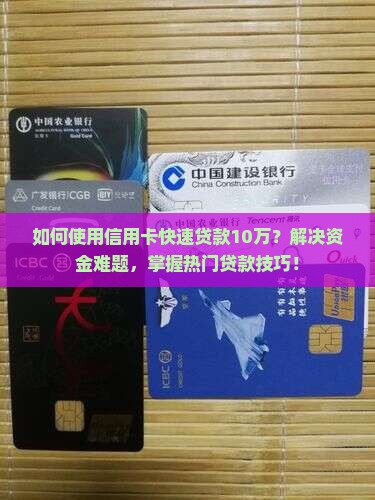 如何使用信用卡快速贷款10万？解决资金难题，掌握热门贷款技巧！