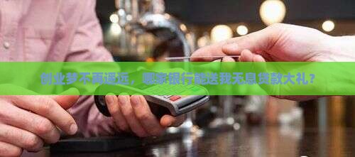 创业梦不再遥远，哪家银行能送我无息贷款大礼？