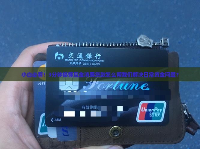 小白必看！3分钟搞懂互金消费贷款怎么帮我们解决日常资金问题？